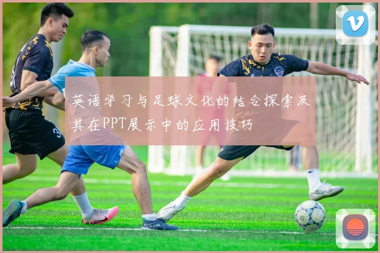 英语学习与足球文化的结合探索及其在PPT展示中的应用技巧