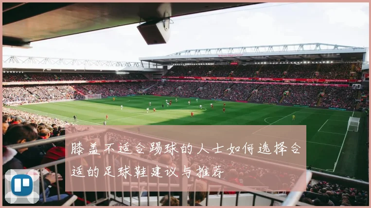 膝盖不适合踢球的人士如何选择合适的足球鞋建议与推荐