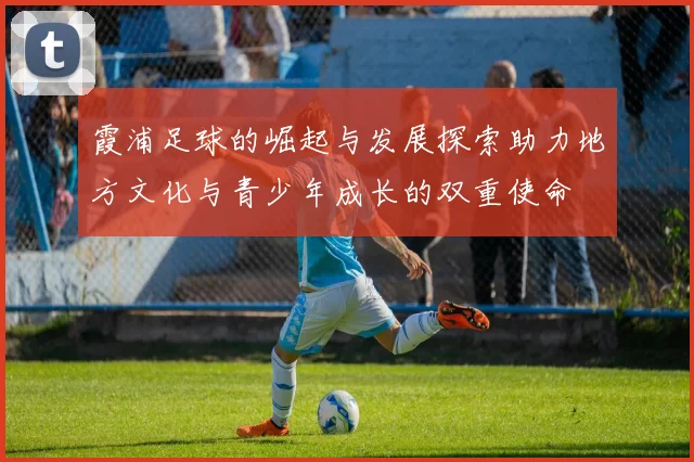 霞浦足球的崛起与发展探索助力地方文化与青少年成长的双重使命