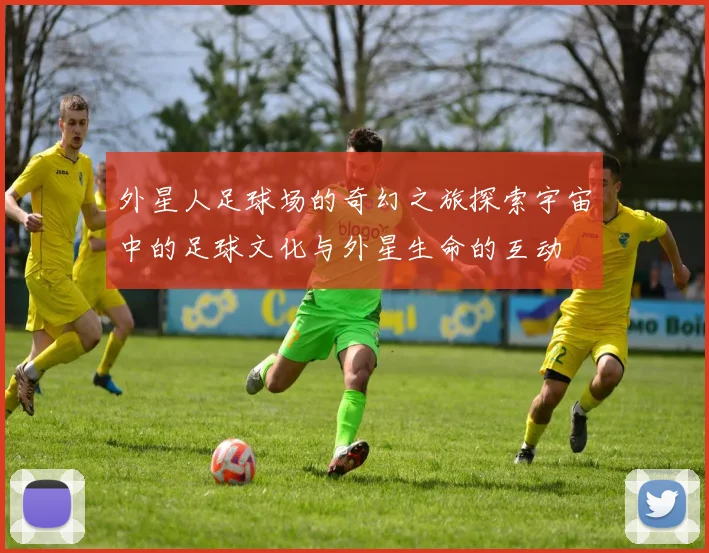 外星人足球场的奇幻之旅探索宇宙中的足球文化与外星生命的互动