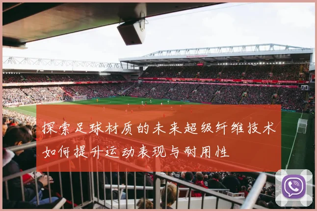 探索足球材质的未来超级纤维技术如何提升运动表现与耐用性