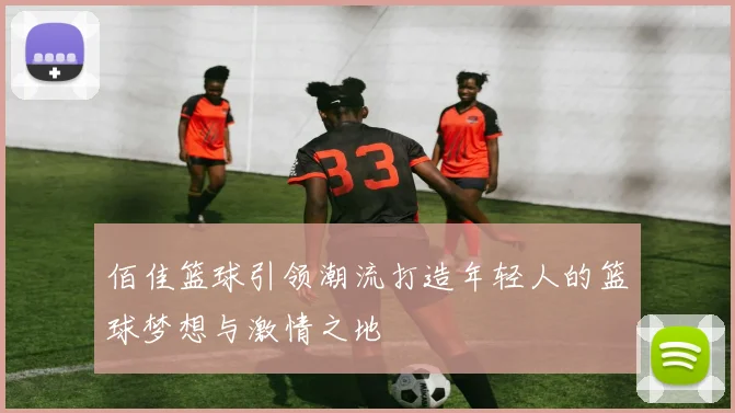 佰佳篮球引领潮流打造年轻人的篮球梦想与激情之地