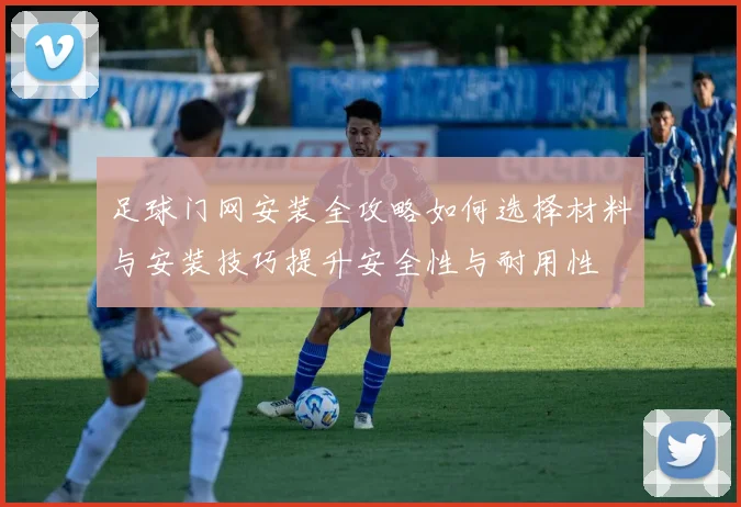 足球门网安装全攻略如何选择材料与安装技巧提升安全性与耐用性