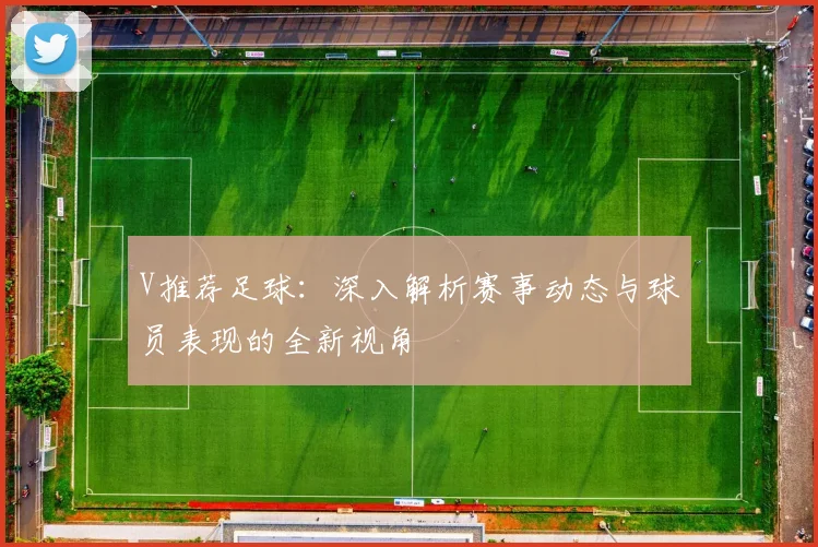 V推荐足球：深入解析赛事动态与球员表现的全新视角