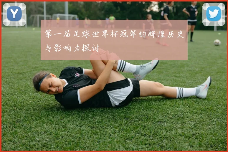 第一届足球世界杯冠军的辉煌历史与影响力探讨