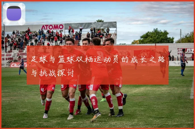 足球与篮球双栖运动员的成长之路与挑战探讨