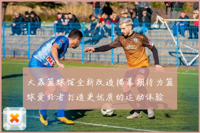 大荔篮球馆全新改造揭幕期待为篮球爱好者打造更优质的运动体验