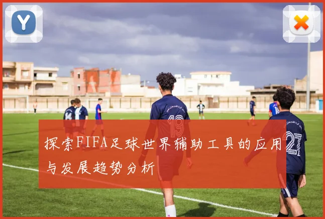 探索FIFA足球世界辅助工具的应用与发展趋势分析